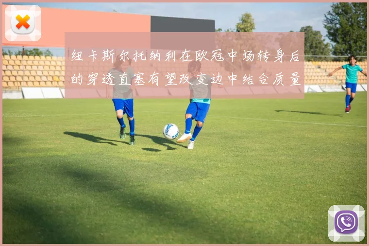 纽卡斯尔托纳利在欧冠中场转身后的穿透直塞有望改变边中结合质量