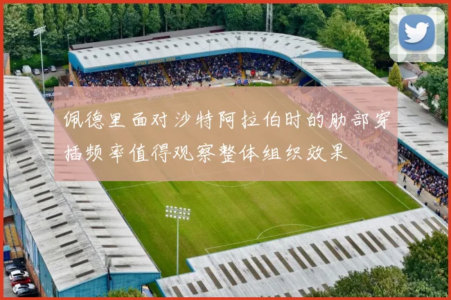 佩德里面对沙特阿拉伯时的肋部穿插频率值得观察整体组织效果