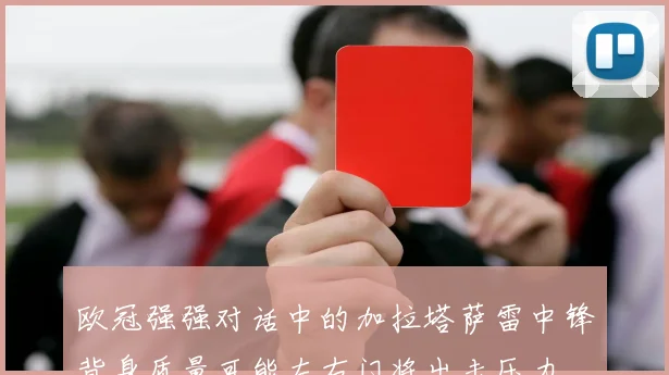 欧冠强强对话中的加拉塔萨雷中锋背身质量可能左右门将出击压力